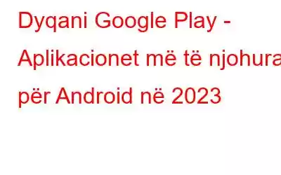 Dyqani Google Play - Aplikacionet më të njohura për Android në 2023