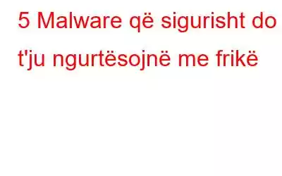 5 Malware që sigurisht do t'ju ngurtësojnë me frikë