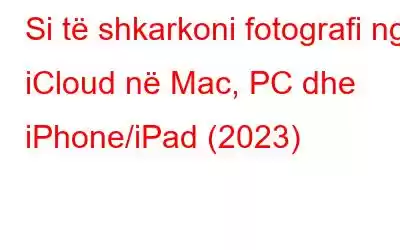 Si të shkarkoni fotografi nga iCloud në Mac, PC dhe iPhone/iPad (2023)