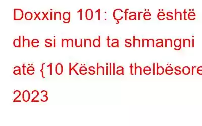 Doxxing 101: Çfarë është dhe si mund ta shmangni atë {10 Këshilla thelbësore} 2023