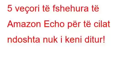 5 veçori të fshehura të Amazon Echo për të cilat ndoshta nuk i keni ditur!