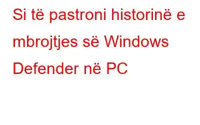 Si të pastroni historinë e mbrojtjes së Windows Defender në PC