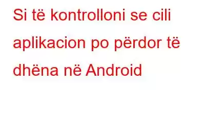 Si të kontrolloni se cili aplikacion po përdor të dhëna në Android