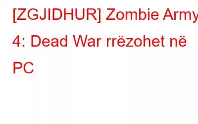 [ZGJIDHUR] Zombie Army 4: Dead War rrëzohet në PC