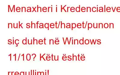 Menaxheri i Kredencialeve nuk shfaqet/hapet/punon siç duhet në Windows 11/10? Këtu është rregullimi!