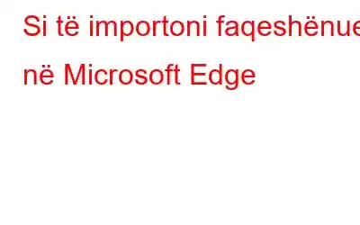 Si të importoni faqeshënues në Microsoft Edge