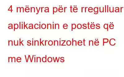 4 mënyra për të rregulluar aplikacionin e postës që nuk sinkronizohet në PC me Windows