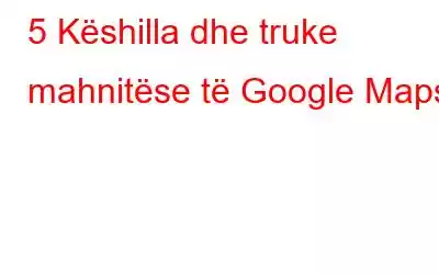 5 Këshilla dhe truke mahnitëse të Google Maps