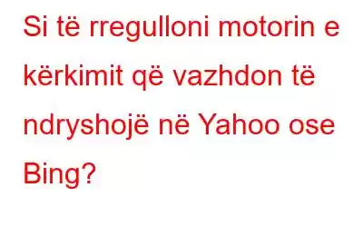 Si të rregulloni motorin e kërkimit që vazhdon të ndryshojë në Yahoo ose Bing?