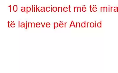 10 aplikacionet më të mira të lajmeve për Android