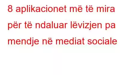 8 aplikacionet më të mira për të ndaluar lëvizjen pa mendje në mediat sociale