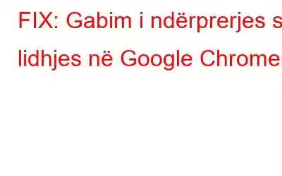 FIX: Gabim i ndërprerjes së lidhjes në Google Chrome