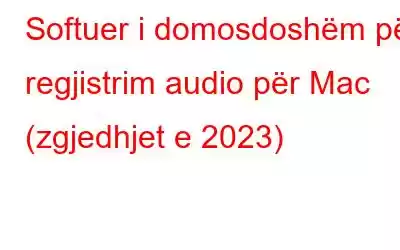 Softuer i domosdoshëm për regjistrim audio për Mac (zgjedhjet e 2023)