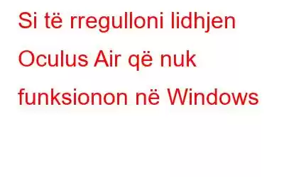 Si të rregulloni lidhjen Oculus Air që nuk funksionon në Windows