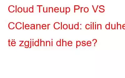 Cloud Tuneup Pro VS CCleaner Cloud: cilin duhet të zgjidhni dhe pse?