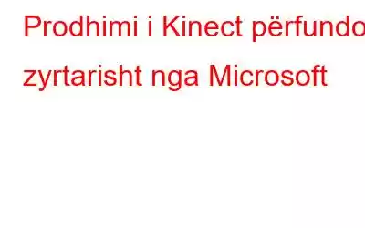 Prodhimi i Kinect përfundoi zyrtarisht nga Microsoft