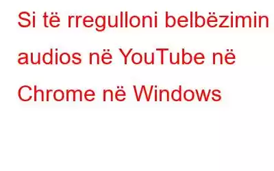 Si të rregulloni belbëzimin e audios në YouTube në Chrome në Windows