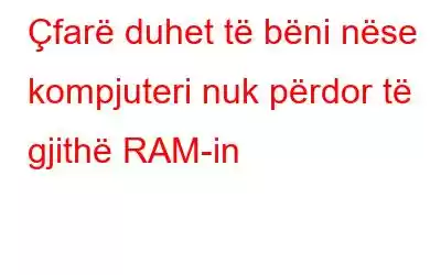 Çfarë duhet të bëni nëse kompjuteri nuk përdor të gjithë RAM-in