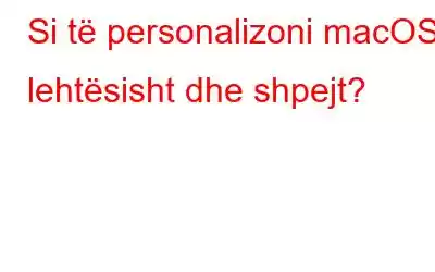 Si të personalizoni macOS lehtësisht dhe shpejt?