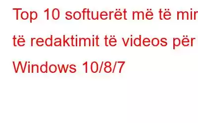 Top 10 softuerët më të mirë të redaktimit të videos për Windows 10/8/7