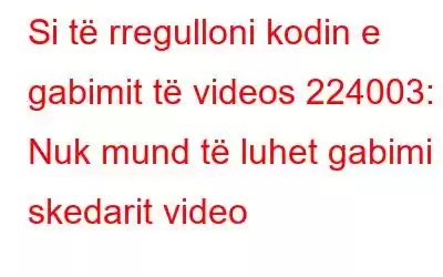 Si të rregulloni kodin e gabimit të videos 224003: Nuk mund të luhet gabimi i skedarit video