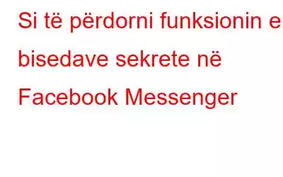 Si të përdorni funksionin e bisedave sekrete në Facebook Messenger