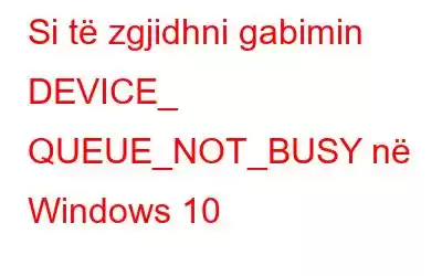 Si të zgjidhni gabimin DEVICE_ QUEUE_NOT_BUSY në Windows 10