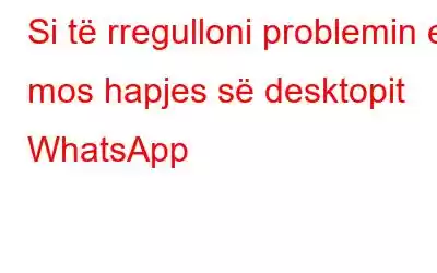 Si të rregulloni problemin e mos hapjes së desktopit WhatsApp