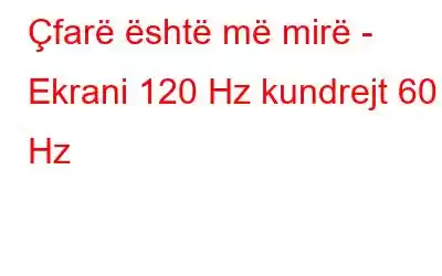 Çfarë është më mirë - Ekrani 120 Hz kundrejt 60 Hz