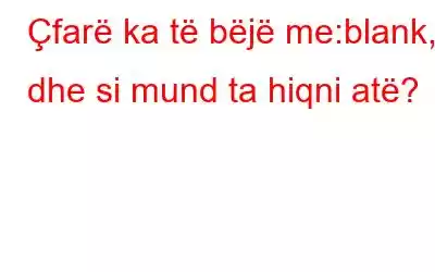 Çfarë ka të bëjë me:blank, dhe si mund ta hiqni atë?