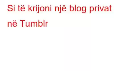 Si të krijoni një blog privat në Tumblr