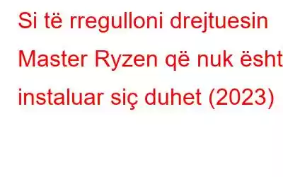 Si të rregulloni drejtuesin Master Ryzen që nuk është instaluar siç duhet (2023)