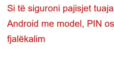 Si të siguroni pajisjet tuaja Android me model, PIN ose fjalëkalim