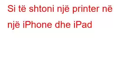 Si të shtoni një printer në një iPhone dhe iPad