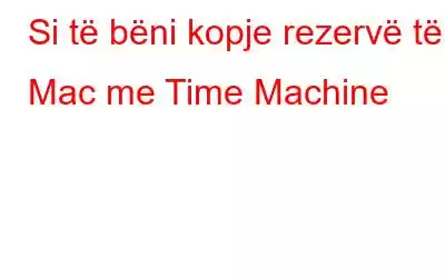 Si të bëni kopje rezervë të Mac me Time Machine