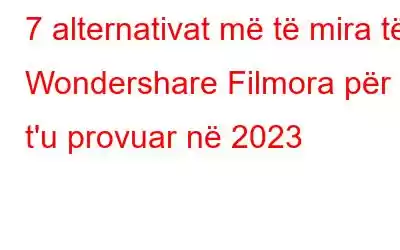 7 alternativat më të mira të Wondershare Filmora për t'u provuar në 2023