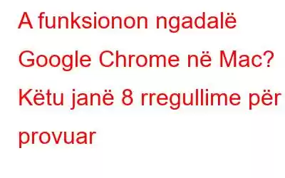 A funksionon ngadalë Google Chrome në Mac? Këtu janë 8 rregullime për t'i provuar