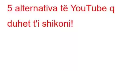 5 alternativa të YouTube që duhet t'i shikoni!