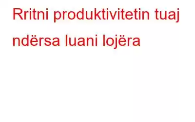 Rritni produktivitetin tuaj ndërsa luani lojëra