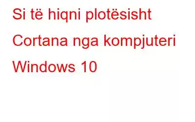 Si të hiqni plotësisht Cortana nga kompjuteri Windows 10