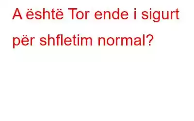 A është Tor ende i sigurt për shfletim normal?