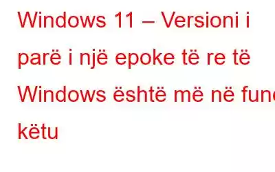 Windows 11 – Versioni i parë i një epoke të re të Windows është më në fund këtu