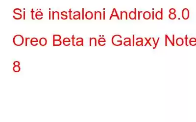 Si të instaloni Android 8.0 Oreo Beta në Galaxy Note 8