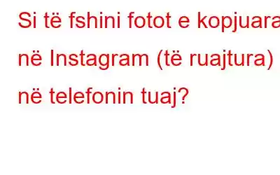 Si të fshini fotot e kopjuara në Instagram (të ruajtura) në telefonin tuaj?