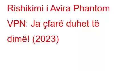 Rishikimi i Avira Phantom VPN: Ja çfarë duhet të dimë! (2023)