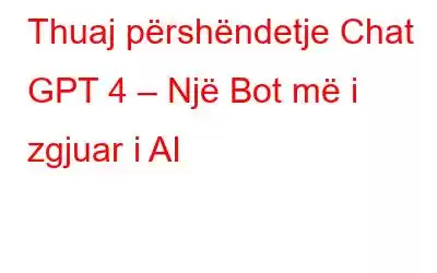 Thuaj përshëndetje Chat GPT 4 – Një Bot më i zgjuar i AI