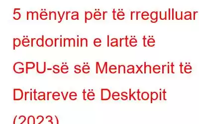 5 mënyra për të rregulluar përdorimin e lartë të GPU-së së Menaxherit të Dritareve të Desktopit (2023)