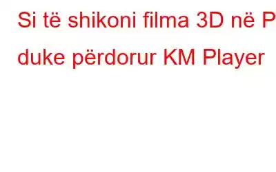 Si të shikoni filma 3D në PC duke përdorur KM Player