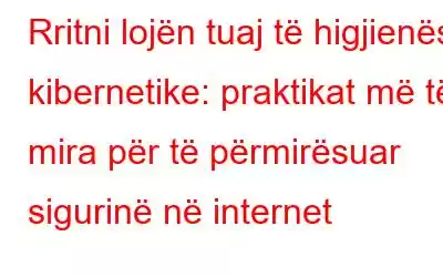 Rritni lojën tuaj të higjienës kibernetike: praktikat më të mira për të përmirësuar sigurinë në internet