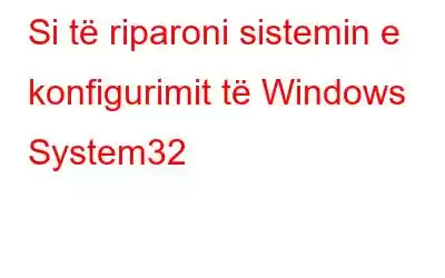 Si të riparoni sistemin e konfigurimit të Windows System32